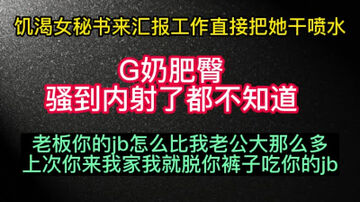 [原创]喷水！女秘书来汇报工作，趁她不注意直接扒光