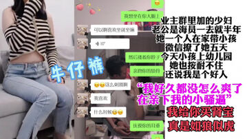 业主群认识的少妇&ldquo;好久都没怎么爽了，以后常来我给你买肾宝&rdquo;