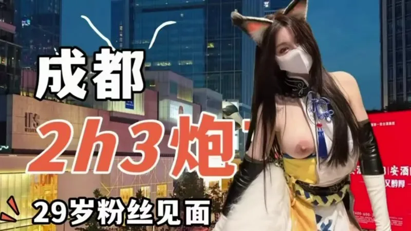 成都2h3炮 29岁粉丝见面
