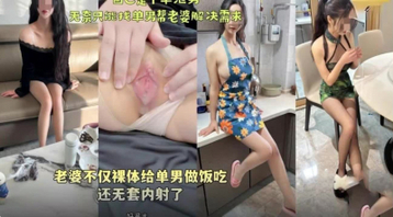 老婆不仅裸体给单男做饭吃还无套内射